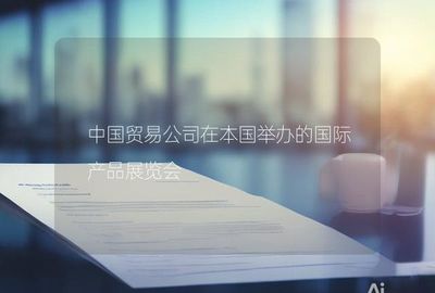 中國貿(mào)易公司在本國舉辦的國際產(chǎn)品展覽會(huì)